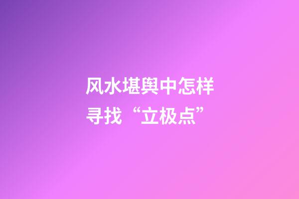 风水堪舆中怎样寻找“立极点”