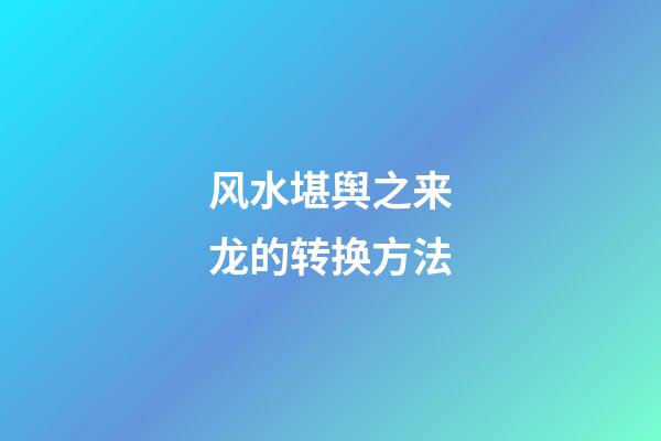 风水堪舆之来龙的转换方法