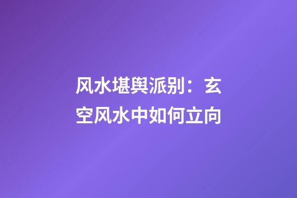 风水堪舆派别：玄空风水中如何立向