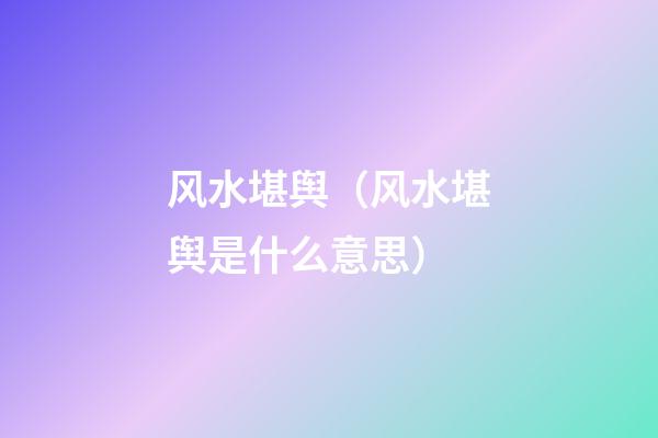 风水堪舆（风水堪舆是什么意思）