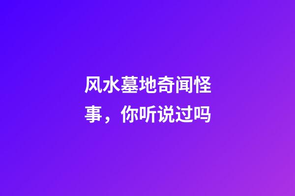 风水墓地奇闻怪事，你听说过吗