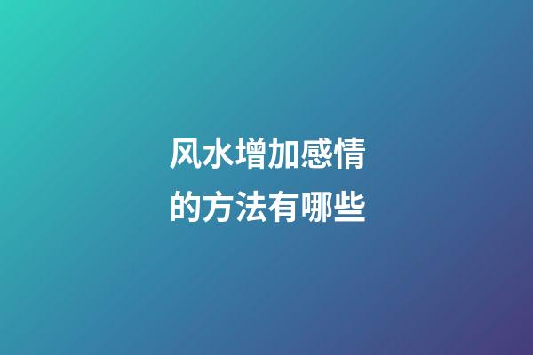 风水增加感情的方法有哪些