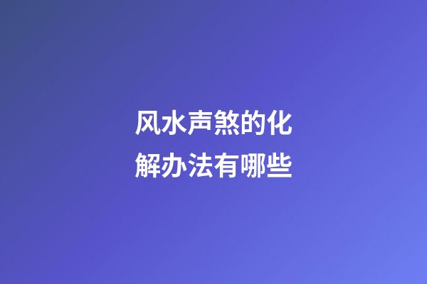 风水声煞的化解办法有哪些