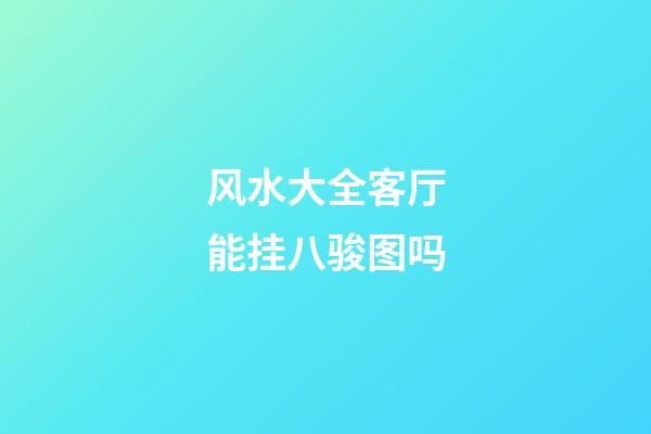 风水大全客厅能挂八骏图吗