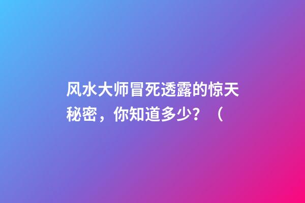 风水大师冒死透露的惊天秘密，你知道多少？（