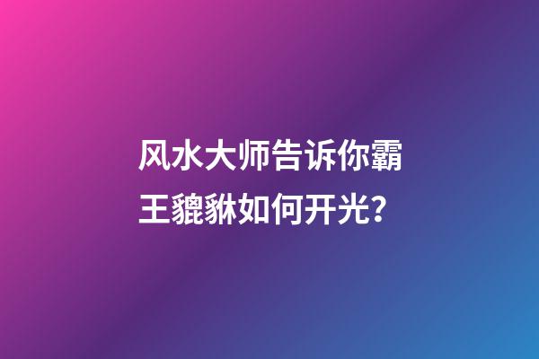 风水大师告诉你霸王貔貅如何开光？