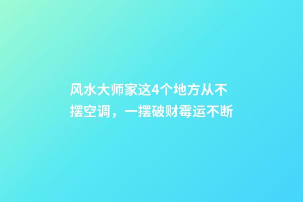 风水大师家这4个地方从不摆空调，一摆破财霉运不断