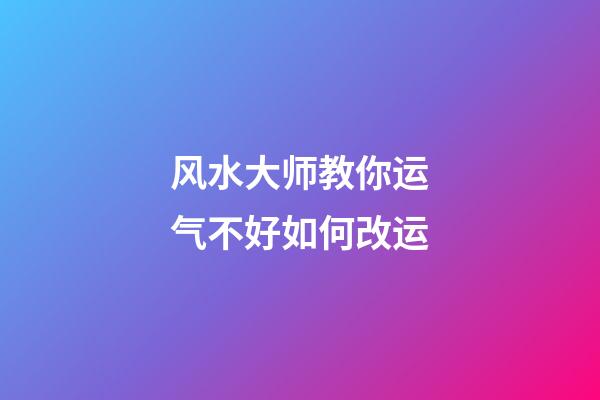 风水大师教你运气不好如何改运