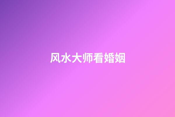 风水大师看婚姻