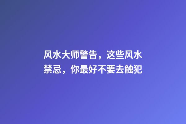 风水大师警告，这些风水禁忌，你最好不要去触犯