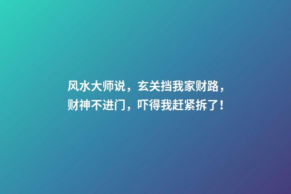 风水大师说，玄关挡我家财路，财神不进门，吓得我赶紧拆了！