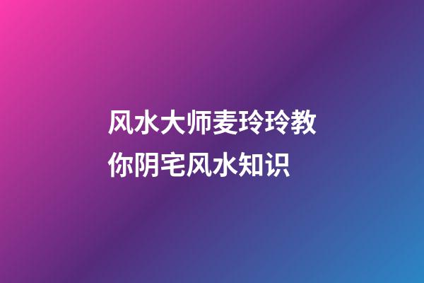 风水大师麦玲玲教你阴宅风水知识