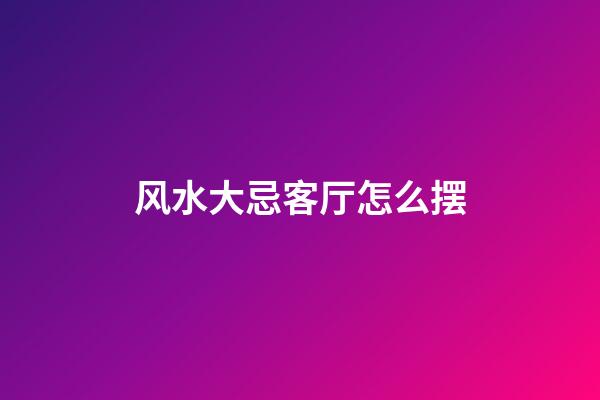 风水大忌客厅怎么摆