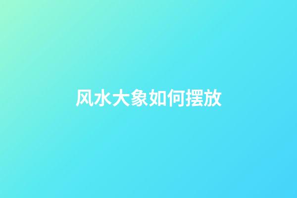 风水大象如何摆放