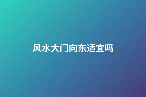 风水大门向东适宜吗