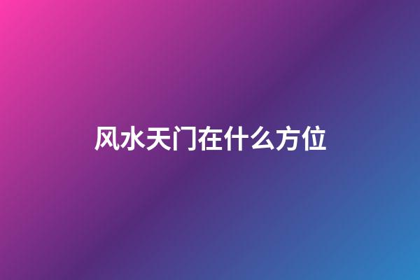 风水天门在什么方位