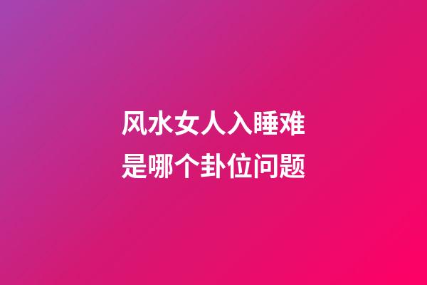 风水女人入睡难是哪个卦位问题