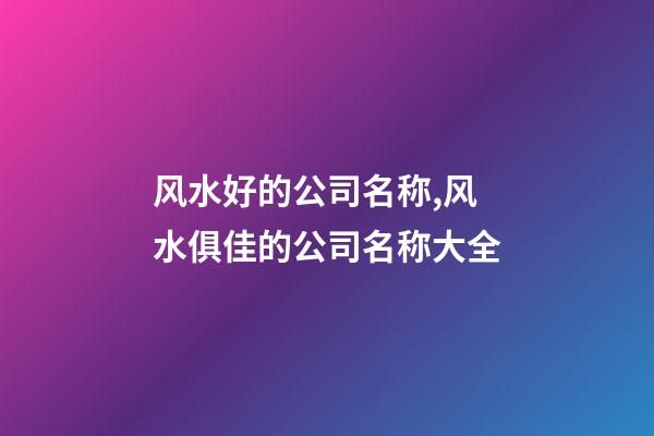 风水好的公司名称,风水俱佳的公司名称大全-第1张-公司起名-玄机派