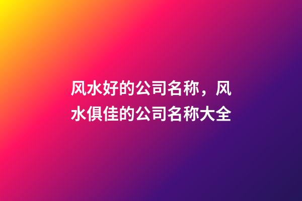 风水好的公司名称，风水俱佳的公司名称大全-第1张-公司起名-玄机派
