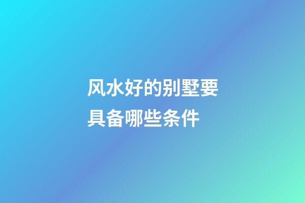 风水好的别墅要具备哪些条件