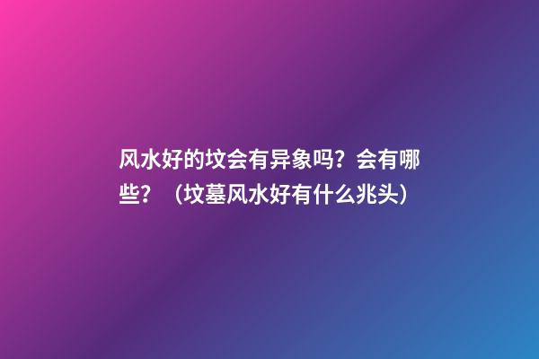 风水好的坟会有异象吗？会有哪些？（坟墓风水好有什么兆头）