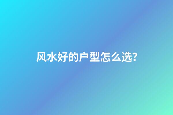 风水好的户型怎么选？