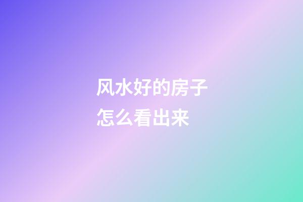 风水好的房子怎么看出来