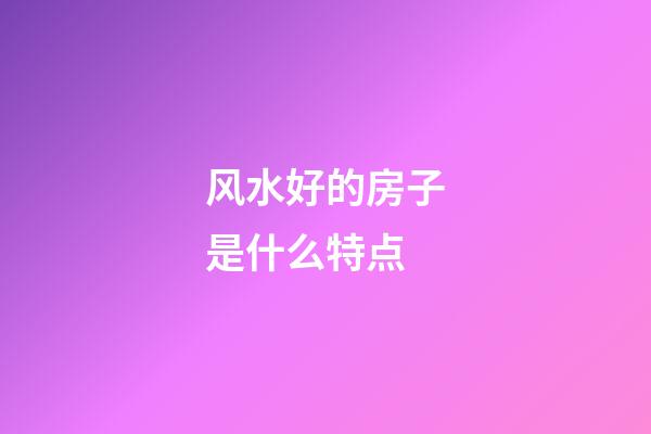 风水好的房子是什么特点