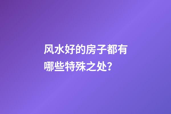 风水好的房子都有哪些特殊之处？