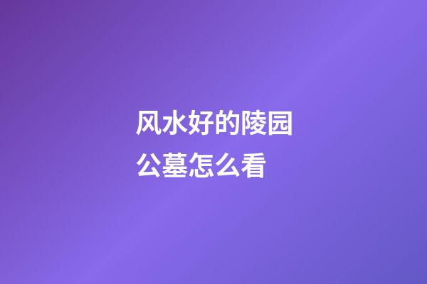 风水好的陵园公墓怎么看