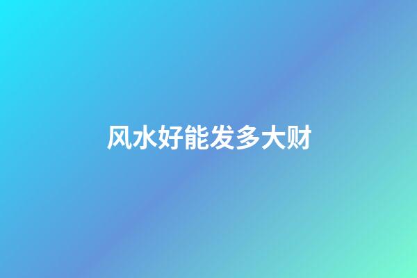 风水好能发多大财