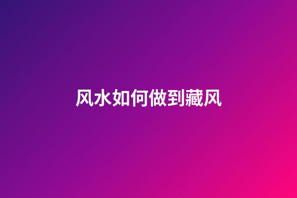 风水如何做到藏风