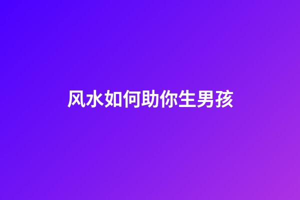 风水如何助你生男孩