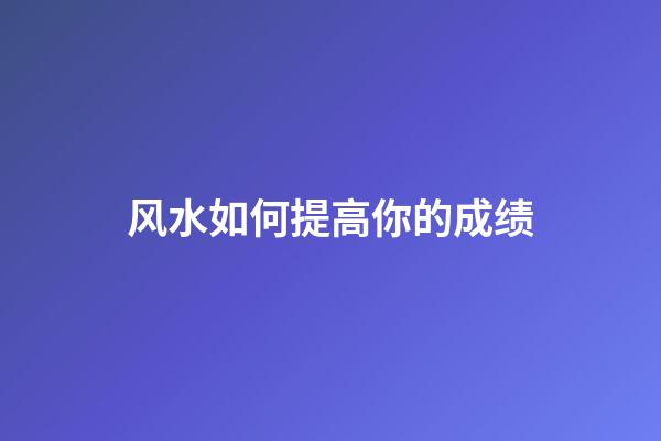 风水如何提高你的成绩