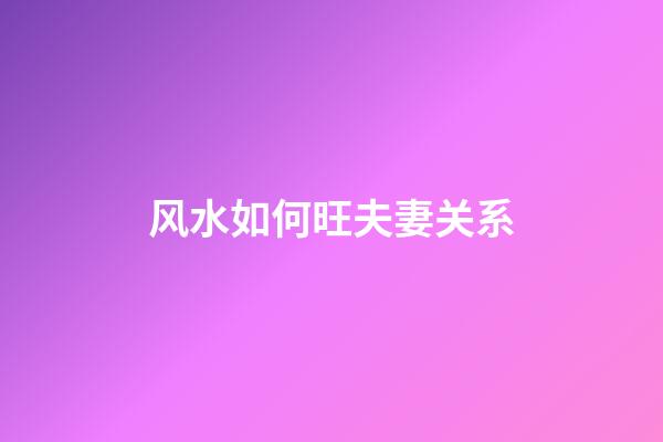 风水如何旺夫妻关系