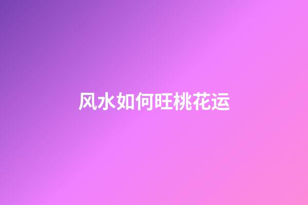 风水如何旺桃花运