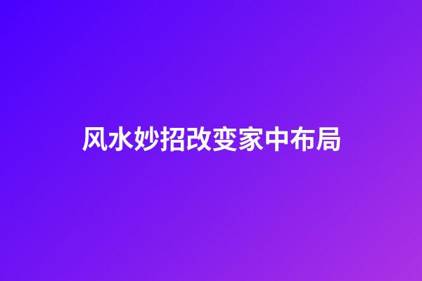 风水妙招改变家中布局