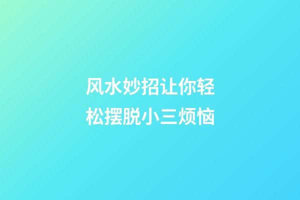 风水妙招让你轻松摆脱小三烦恼