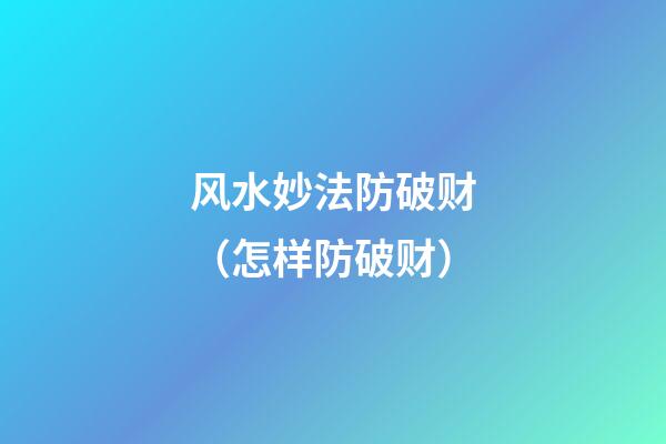 风水妙法防破财（怎样防破财）