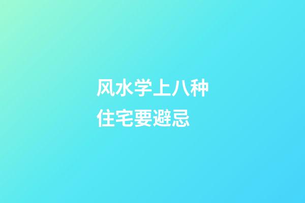 风水学上八种住宅要避忌