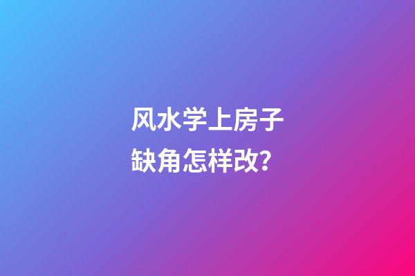风水学上房子缺角怎样改？