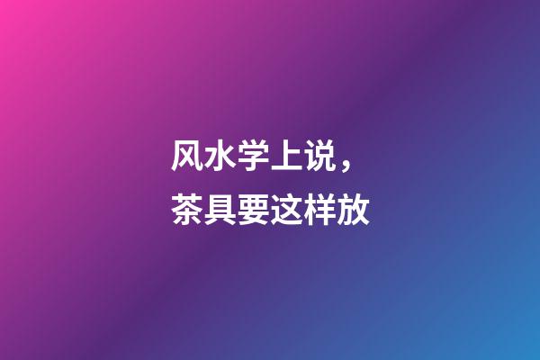 风水学上说，茶具要这样放