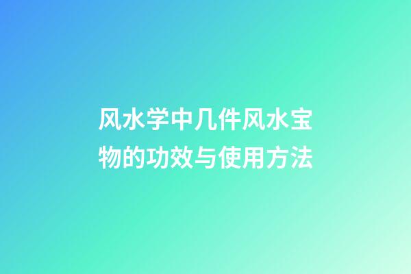 风水学中几件风水宝物的功效与使用方法