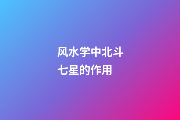 风水学中北斗七星的作用