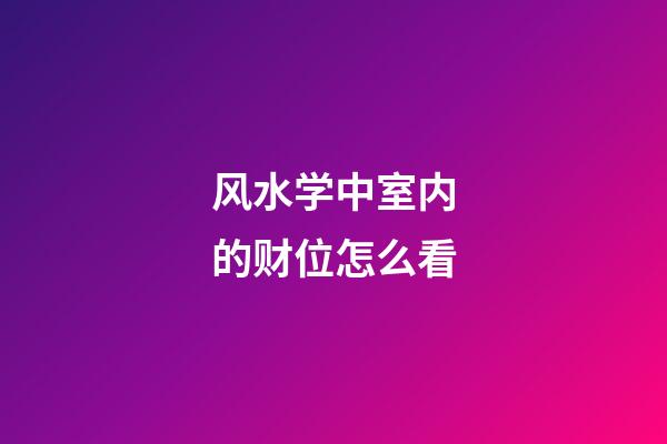 风水学中室内的财位怎么看