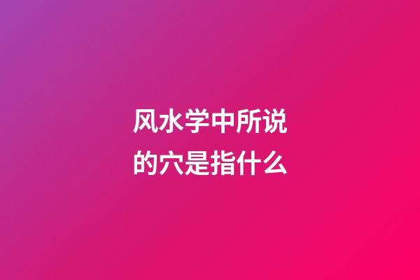 风水学中所说的穴是指什么