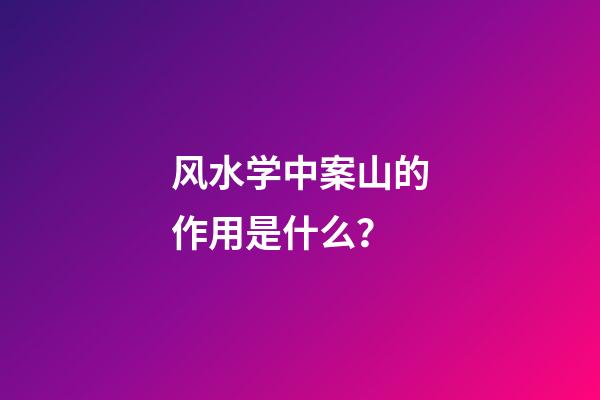 风水学中案山的作用是什么？