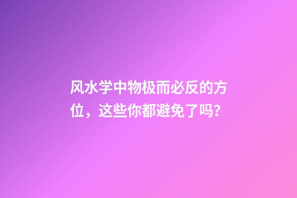风水学中物极而必反的方位，这些你都避免了吗？