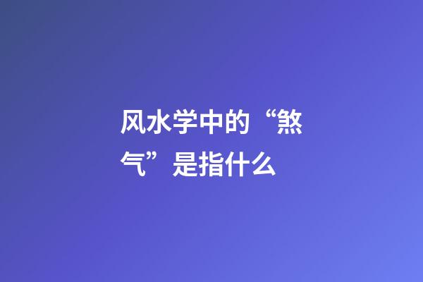 风水学中的“煞气”是指什么?