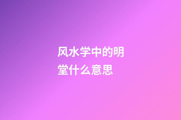 风水学中的明堂什么意思